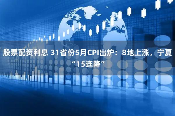 股票配资利息 31省份5月CPI出炉：8地上涨，宁夏“15连降”