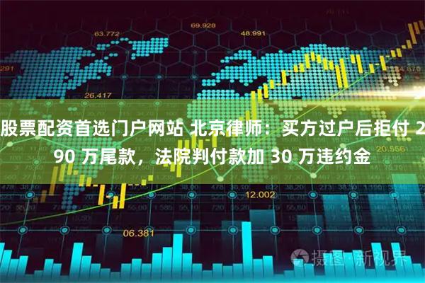 股票配资首选门户网站 北京律师：买方过户后拒付 290 万尾款，法院判付款加 30 万违约金