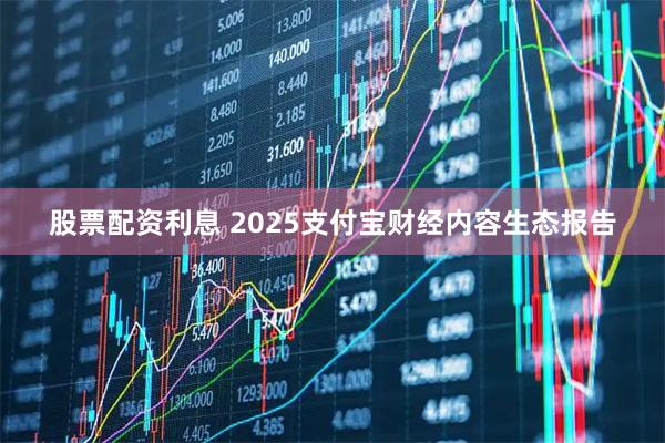股票配资利息 2025支付宝财经内容生态报告