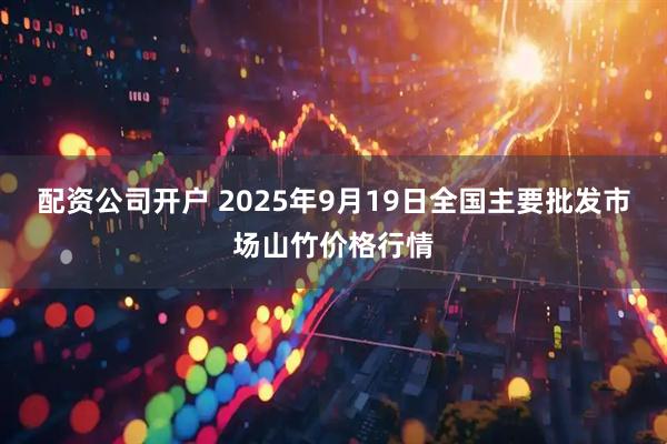 配资公司开户 2025年9月19日全国主要批发市场山竹价格行情