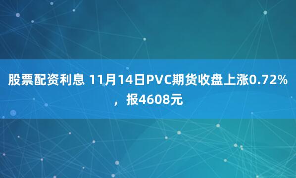 股票配资利息 11月14日PVC期货收盘上涨0.72%，报4608元
